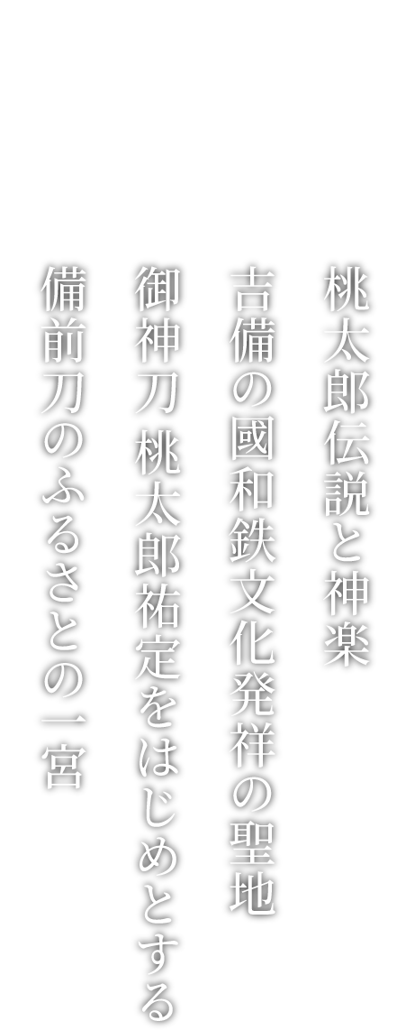 桃太郎伝説と神楽・吉備の國和鉄文化発祥の聖地・御神刀 桃太郎祐定をはじめとする備前刀のふるさとの一宮